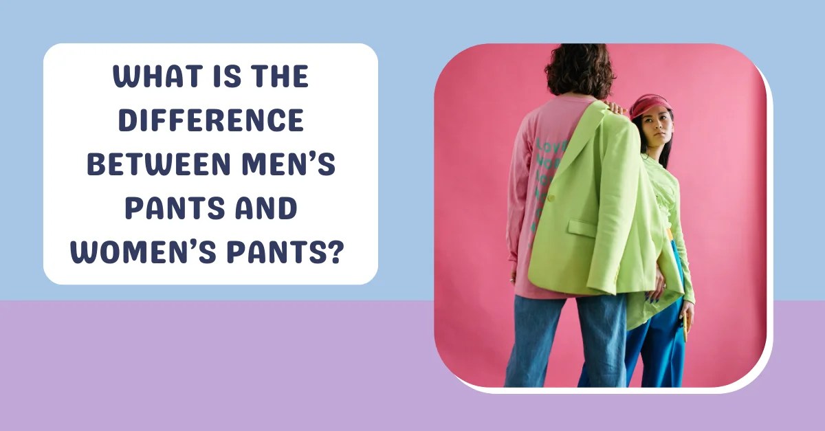 What Is The Difference Between Men's Pants And Women's Pants?