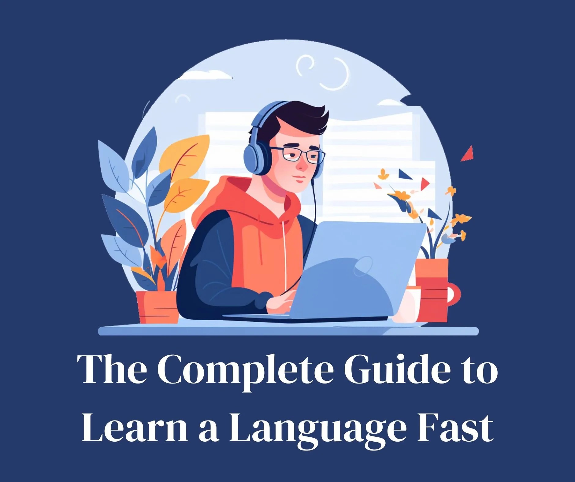The Complete Guide to Learning a Language Fast The Best Ways to Learn a Language in Less Time