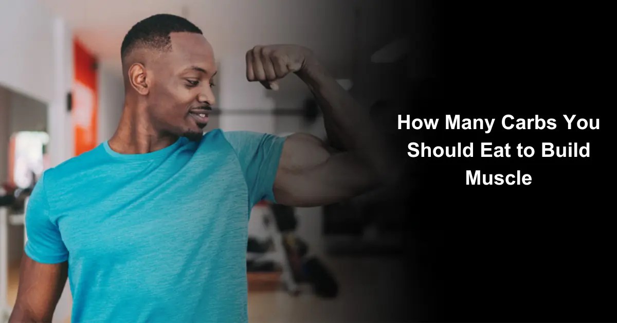 How Many Carbs You Should Eat To Build Muscle