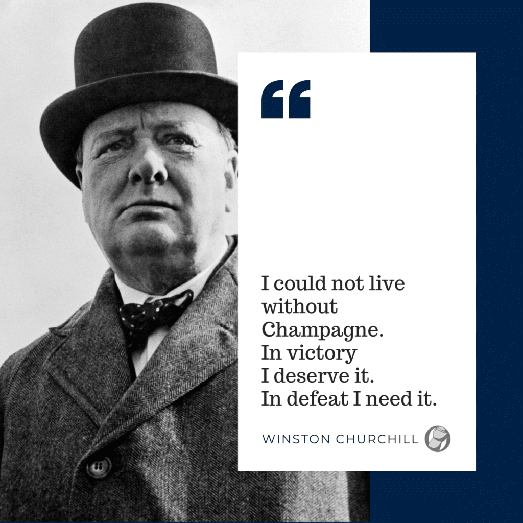 I could not live without Champagne. In victory I deserve it. In defeat I need it. Winston Churchill. Fat Cork Champagne