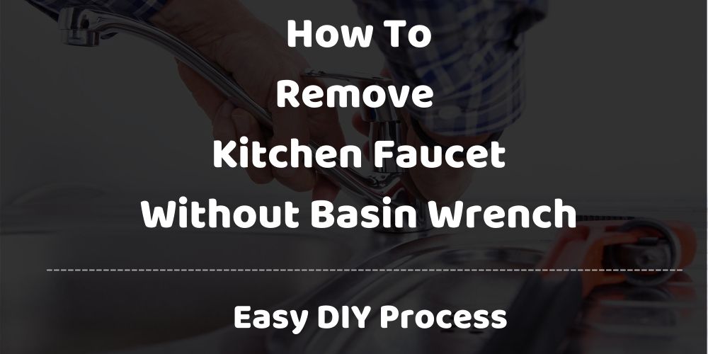 How To Remove Kitchen Faucet Without Basin Wrench?