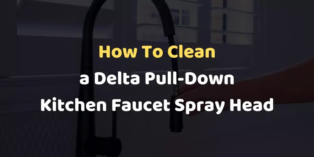 How To Clean a Delta PullDown Kitchen Faucet Spray Head?