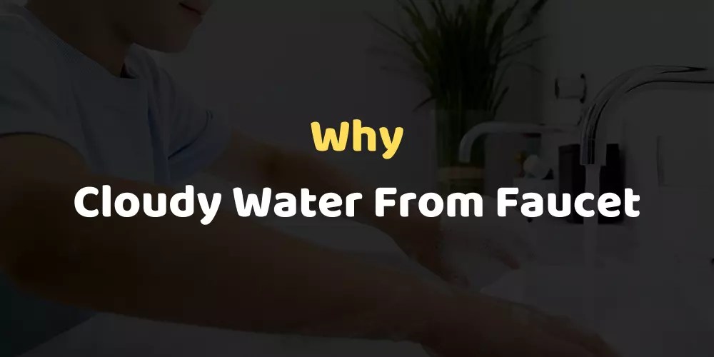 Cloudy Water From Faucet Reasons and Solutions
