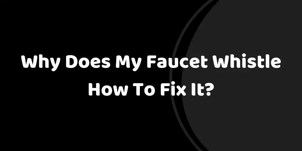 Why Does My Faucet Whistle How To Fix It?