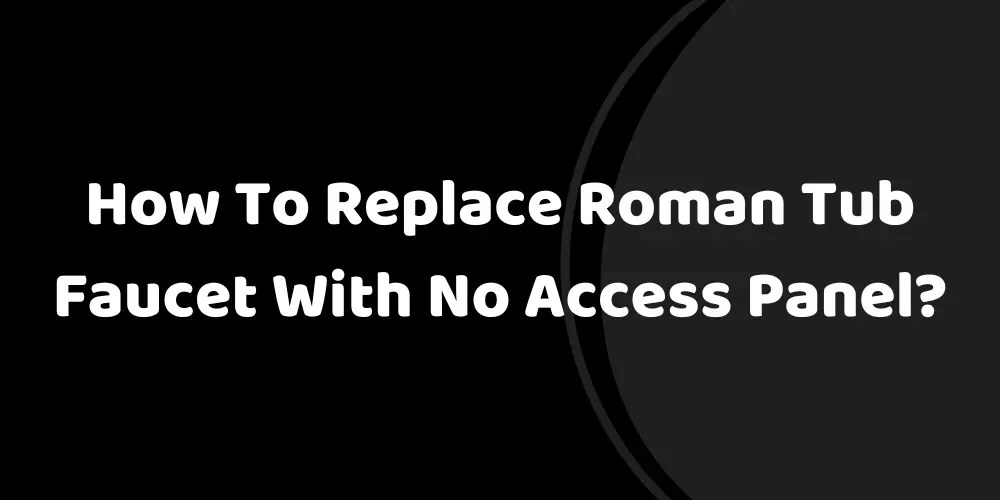 How To Replace Roman Tub Faucet With No Access Panel?