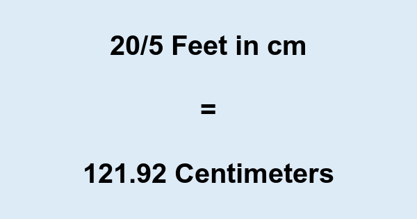 20/5' in cm 20/5 Feet to cm