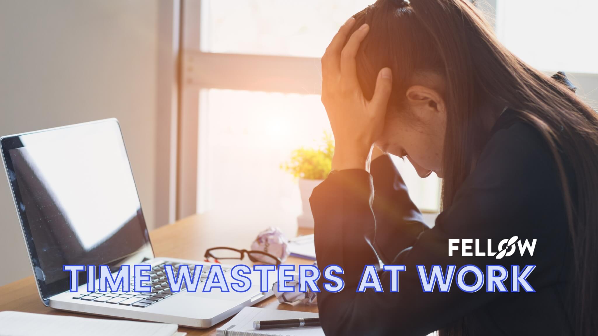 Say Goodbye to the 10 Biggest Workplace TimeWasters Fellow