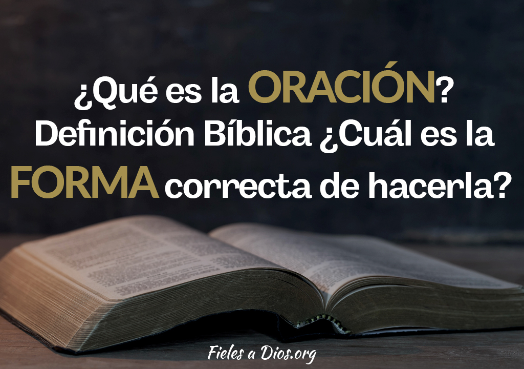 ¿Qué es la Oración? Definición Bíblica ¿Cuál es la Forma Correcta de