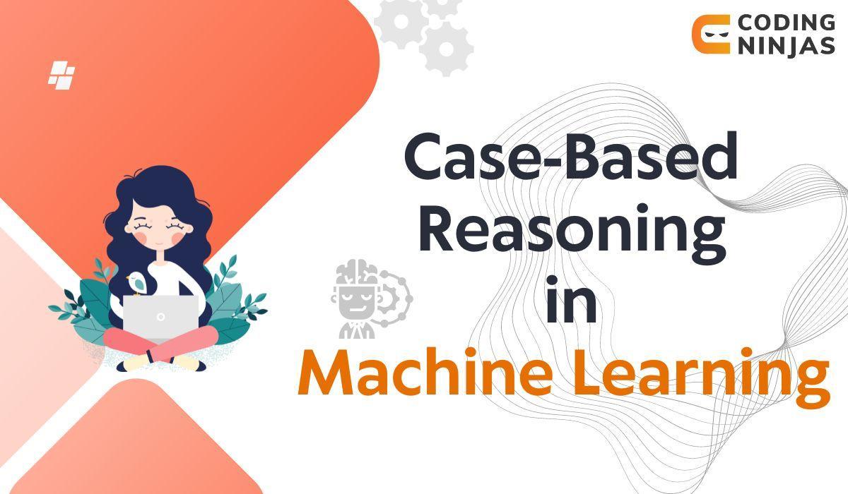 CaseBased Reasoning in Machine Learning Coding Ninjas