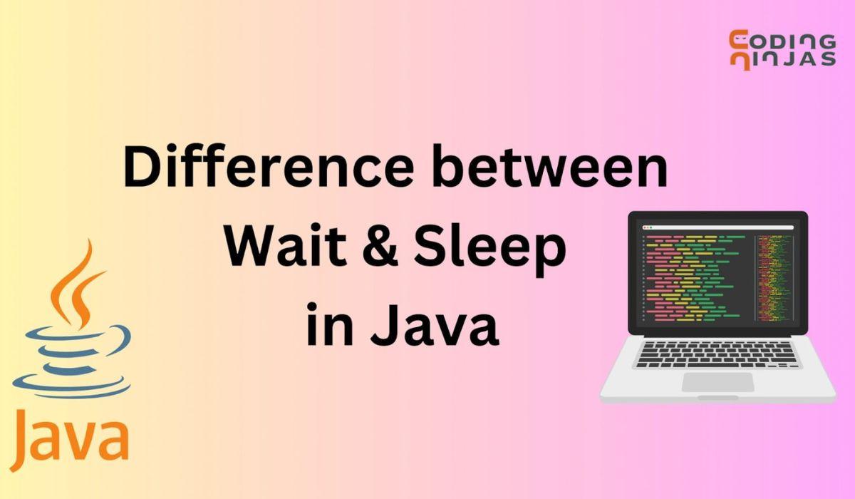 Difference between Wait and Sleep in Java Coding Ninjas
