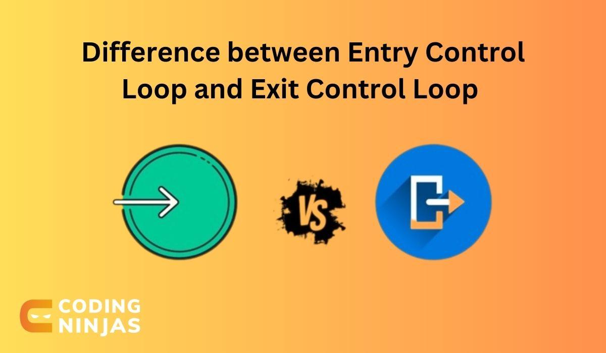 Difference between Entry Control Loop and Exit Control Loop Coding Ninjas