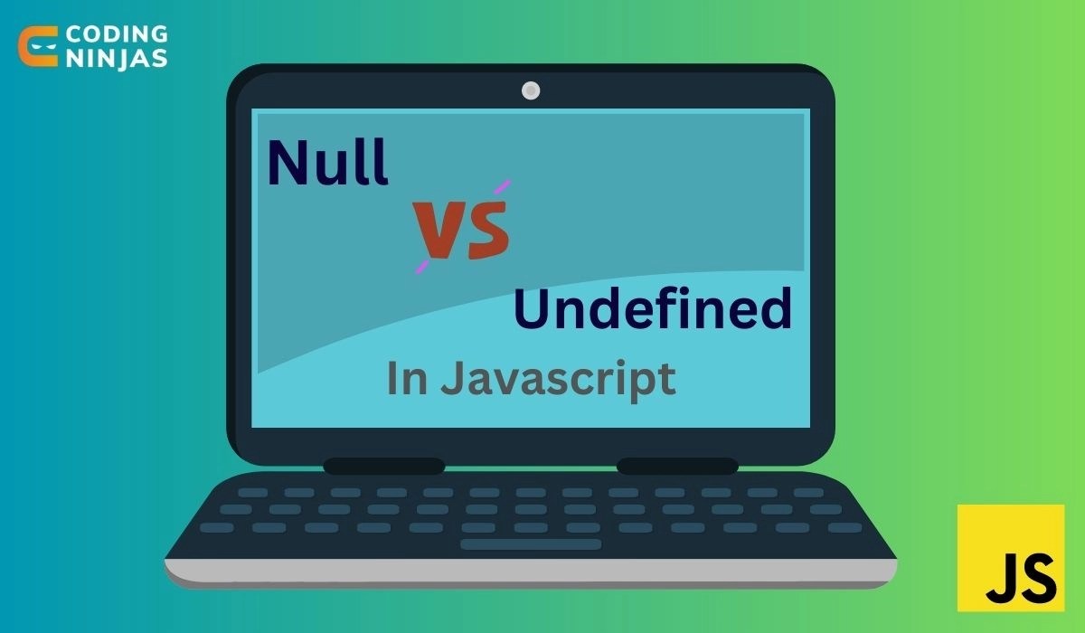 Difference Between Null And Undefined In Javascript Coding Ninjas