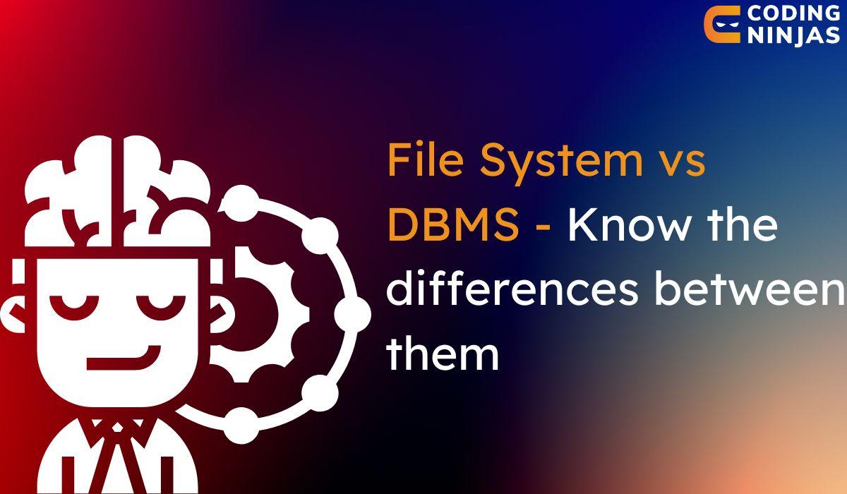 Difference between File System and DBMS Coding Ninjas