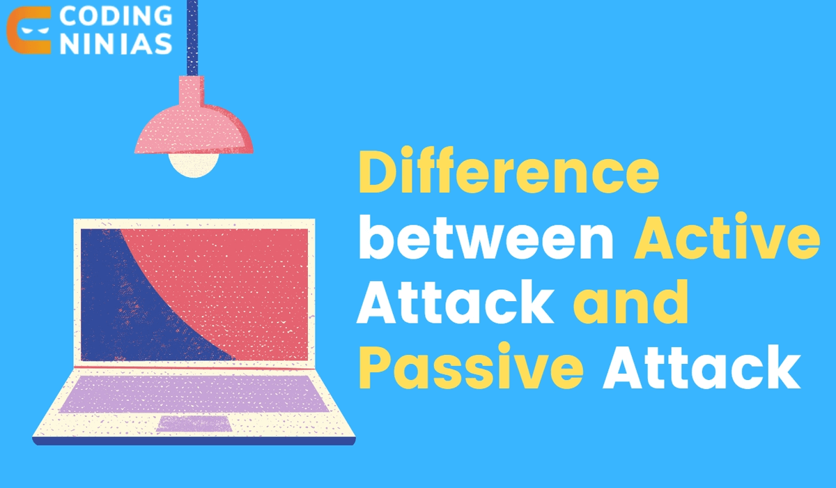 Difference between Active Attack and Passive Attack Coding Ninjas