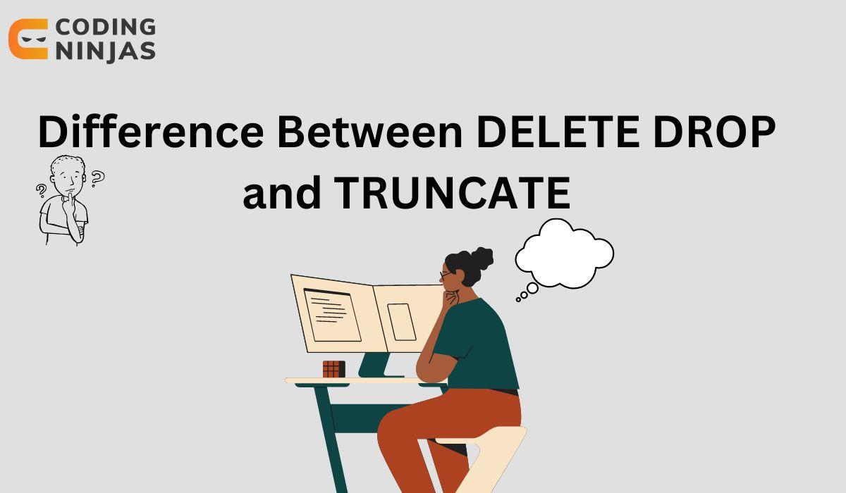 Difference between DELETE, DROP and TRUNCATE Naukri Code 360
