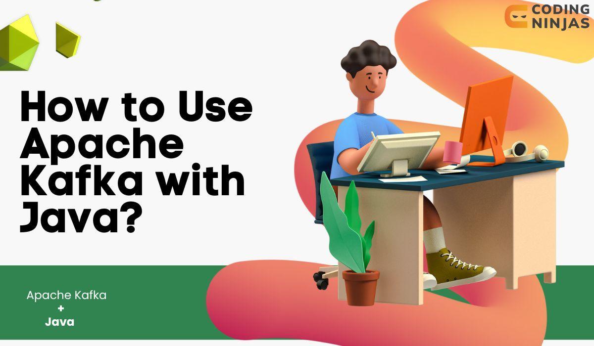 How to Use Apache Kafka with Java? Naukri Code 360