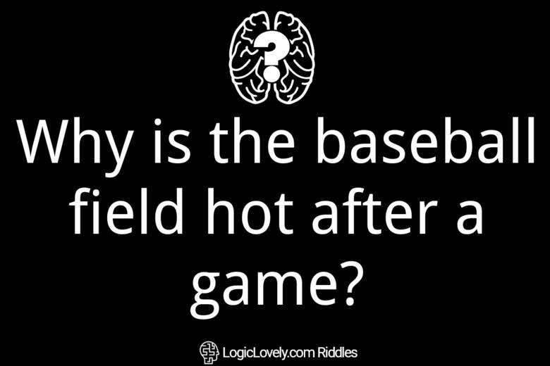 Why is the baseball field hot after a game? Logic Lovely