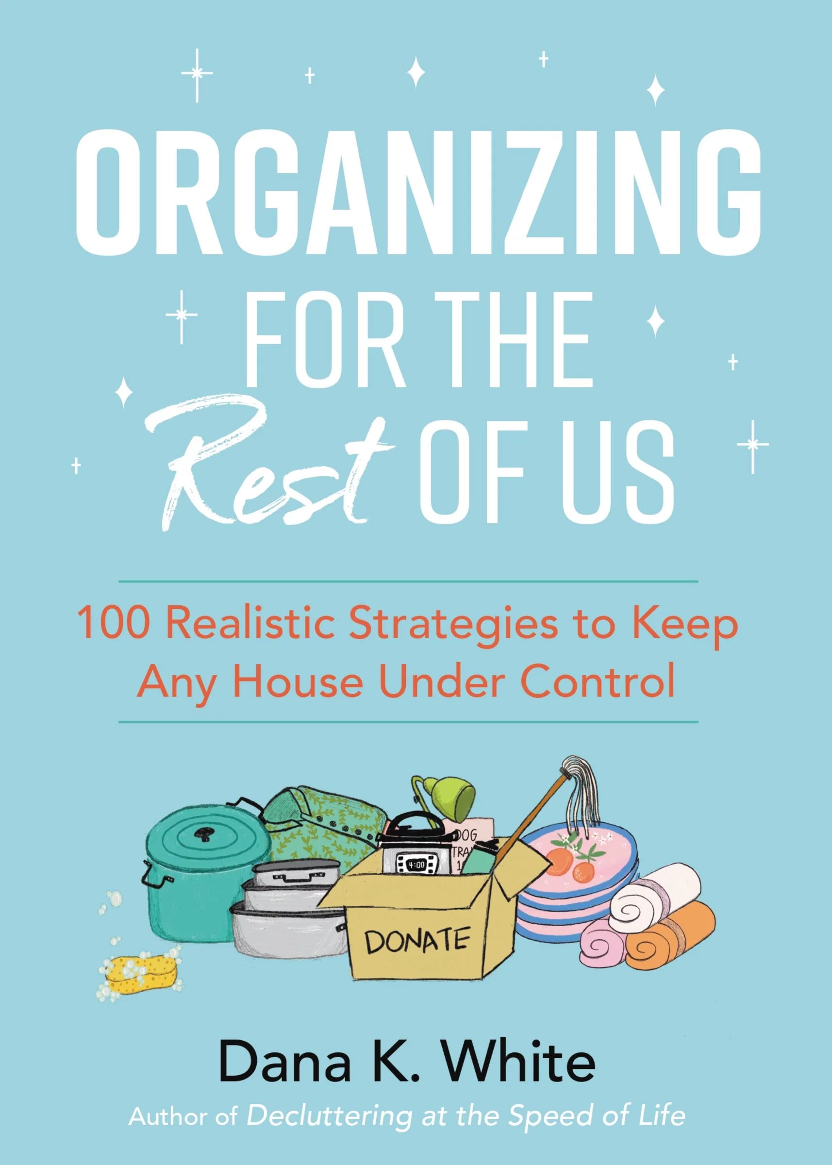 Organizing for the Rest of Us 100 Realistic Strategies to Keep Any