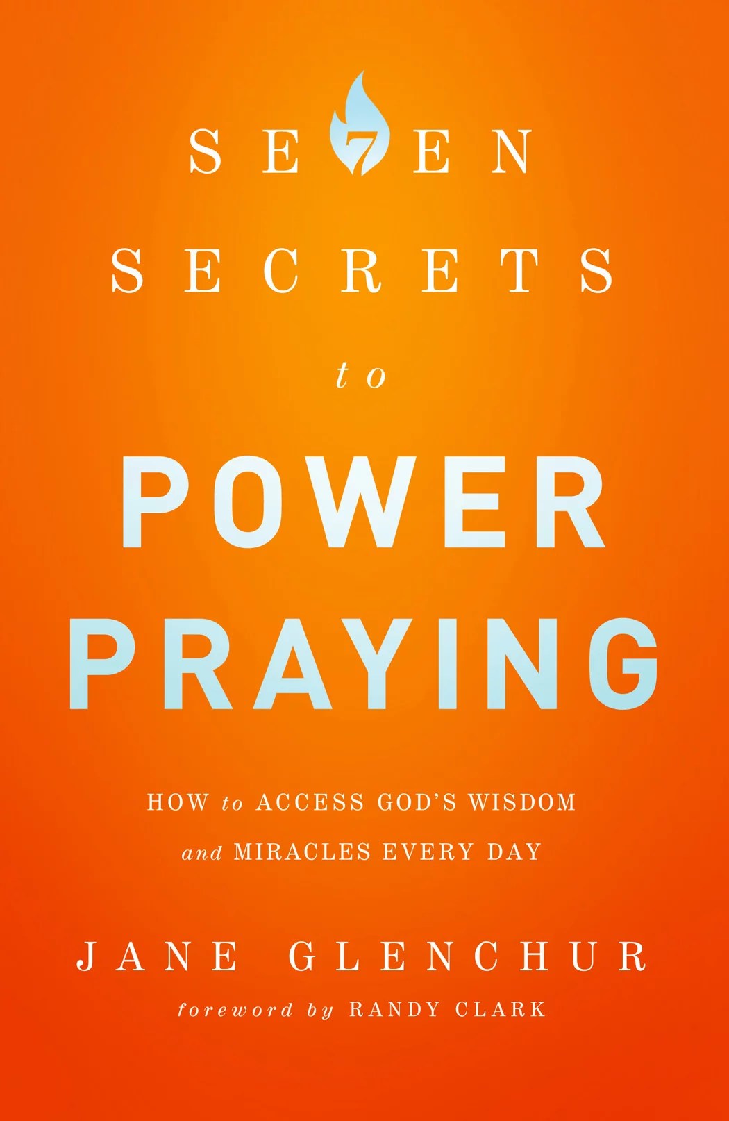 7 Secrets to Power Praying How to Access God's Wisdom and Miracles