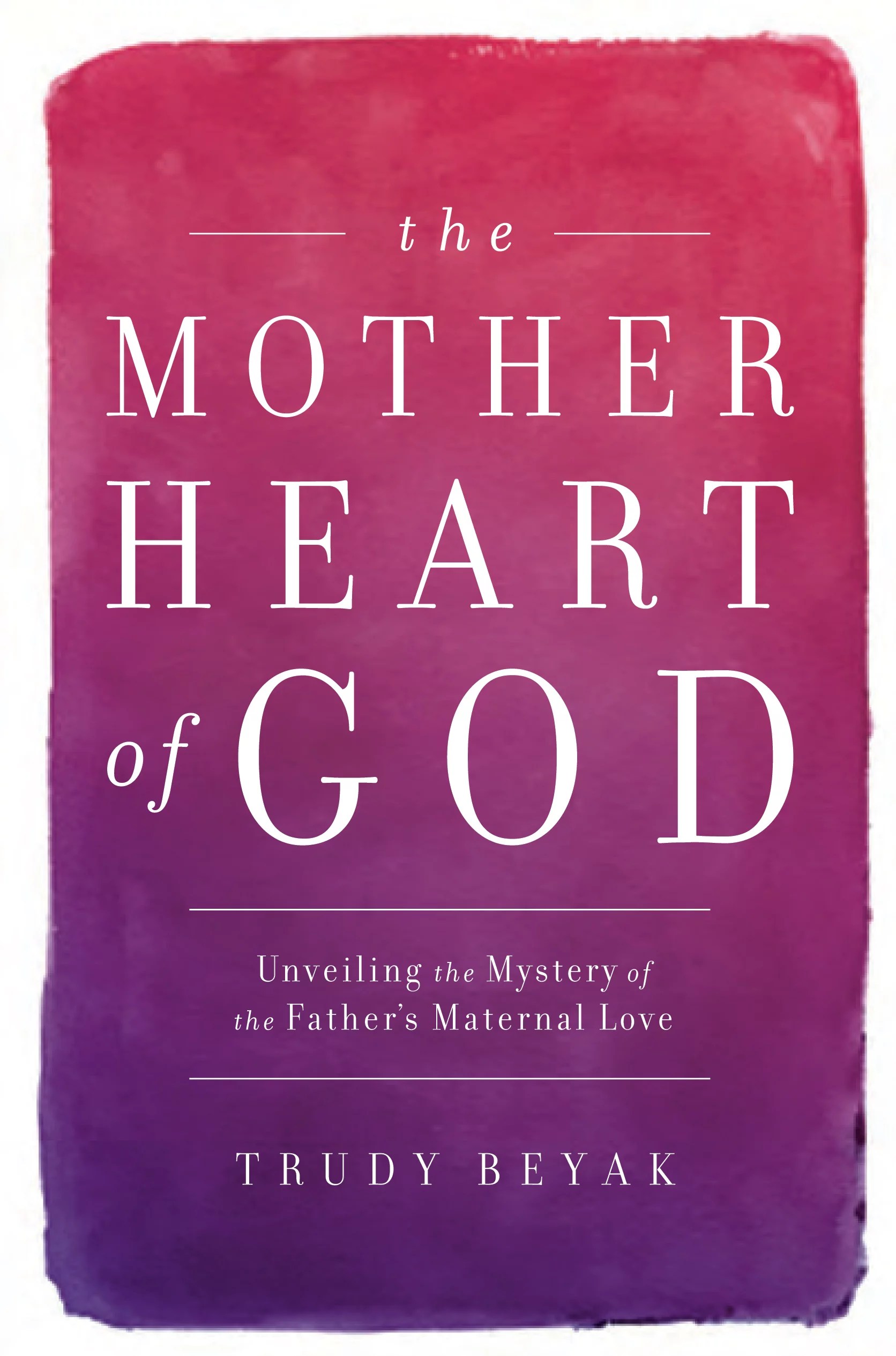 The Mother Heart of God Unveiling the Mystery of the Father's Maternal