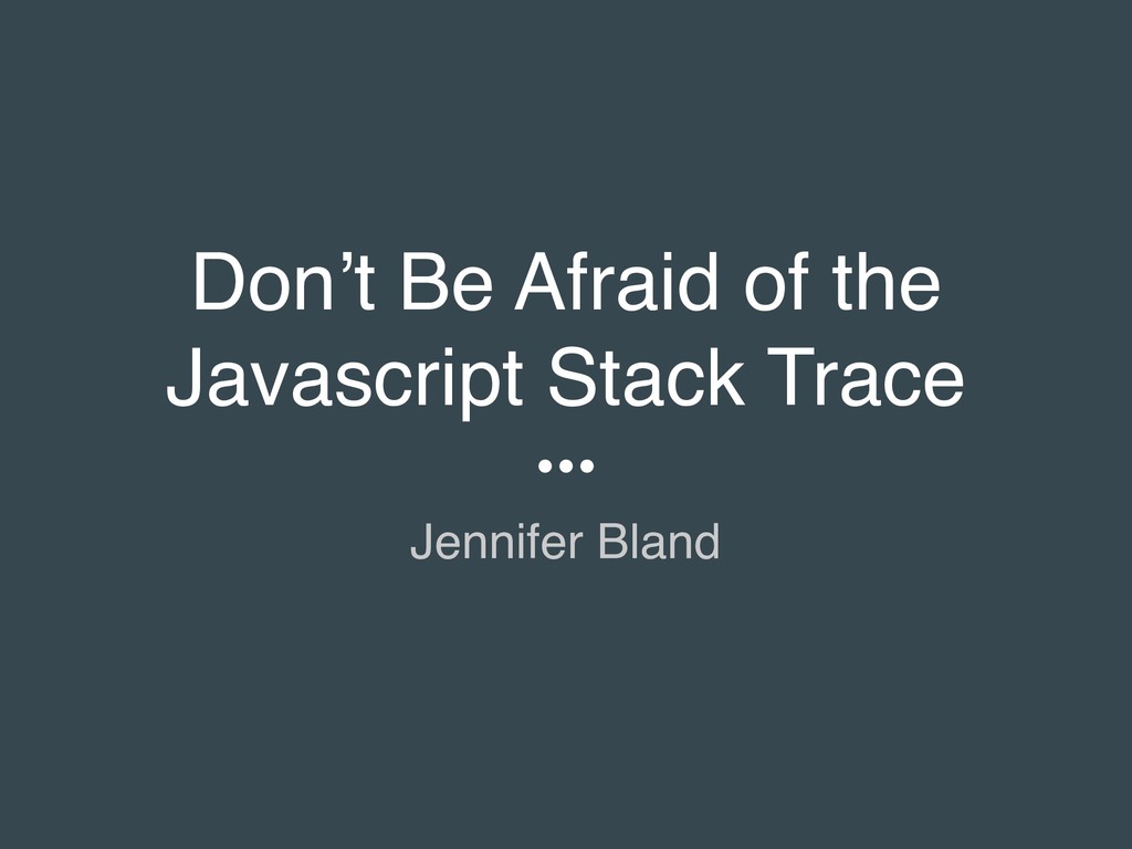 Don't Be Afraid of the JavaScript Stack Trace Speaker Deck