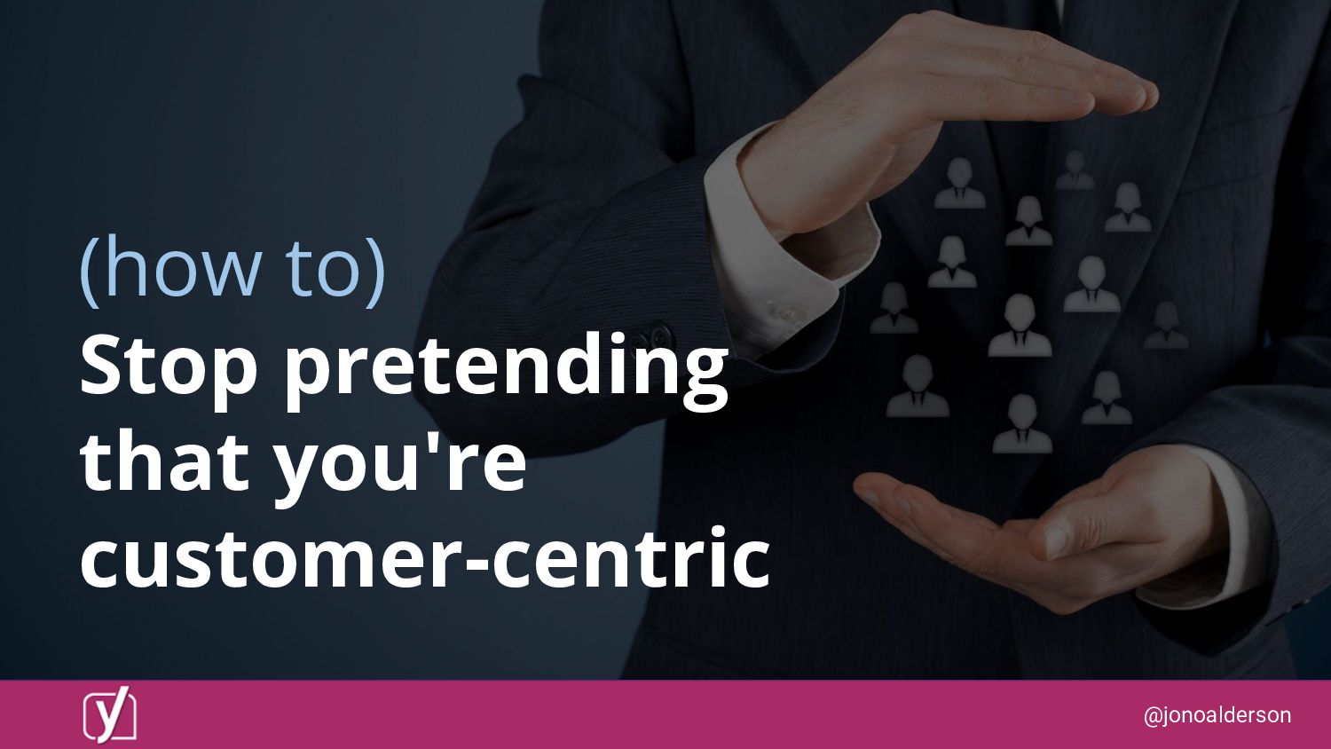 (How to) stop pretending that you're customercentric Speaker Deck