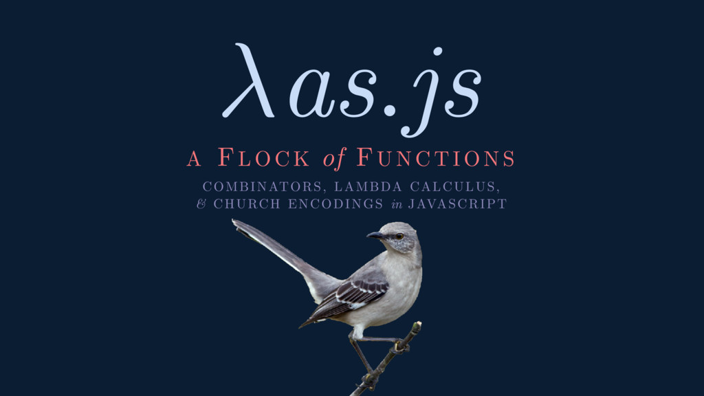 Lambda as JS, or A Flock of Functions Combinators, Lambda Calculus