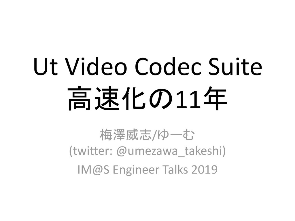 [IMS Engineer Talks 2019] Ut Video Codec Suite 高速化の11年 / [IMAS