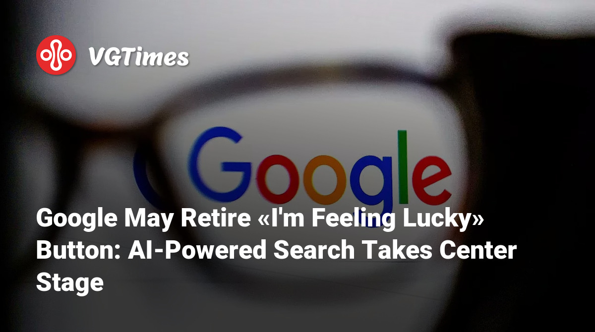 Google May Retire «I'm Feeling Lucky» Button AIPowered Search Takes