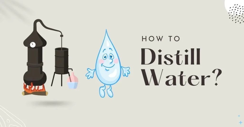 How to Distill Water? Facts That You Must Read