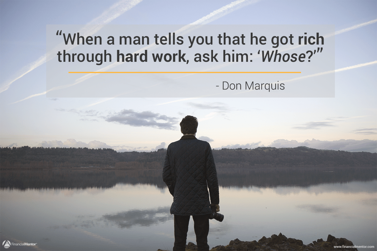 When a man tells you that he got rich through hard work, ask him whose