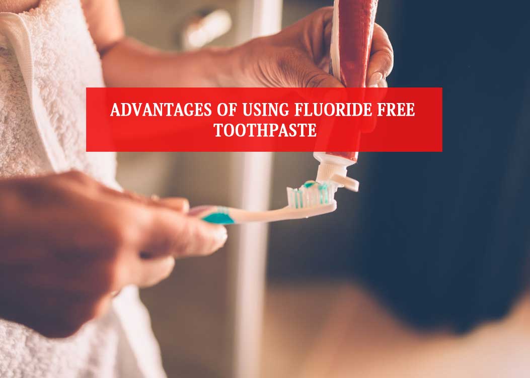 Advantages Of Using Fluoride Free Toothpaste Find Top 10