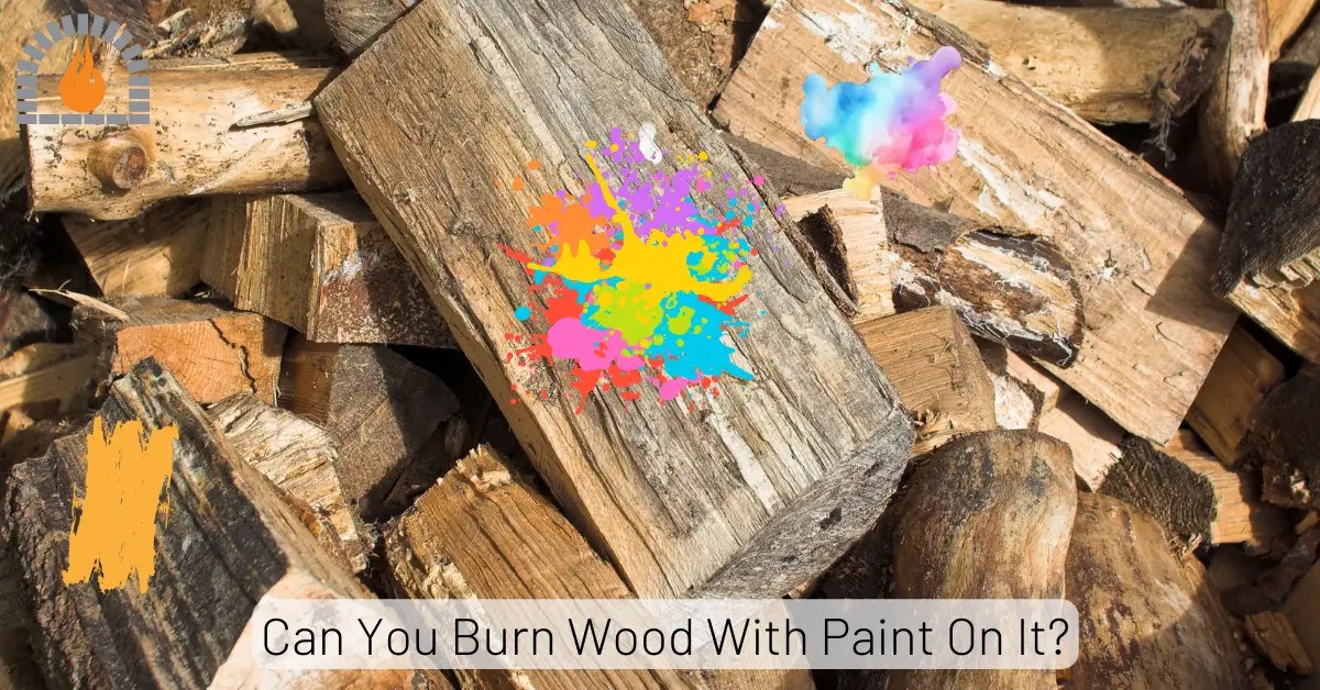 Learn Why You Should Not Burn Wood With Paint On It