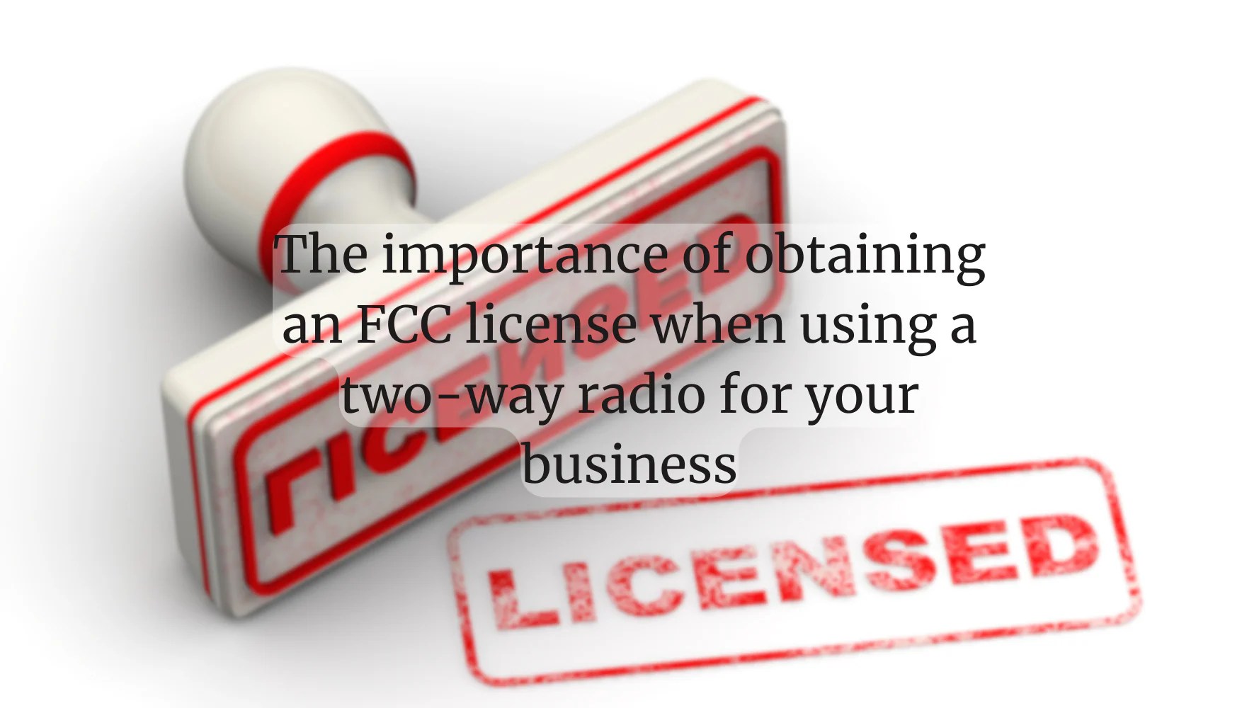 Why You Need an FCC License for a Business TwoWay Radio