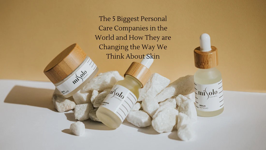 The 5 Biggest Personal Care Companies in the World and How They are Ch