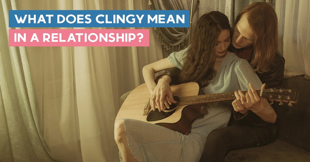 What Does Clingy Mean In a Relationship? Causes & Solutions