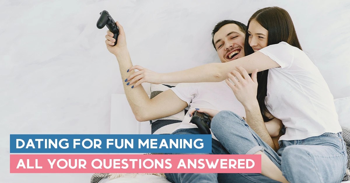 Dating For Fun Meaning All Your Questions Answered