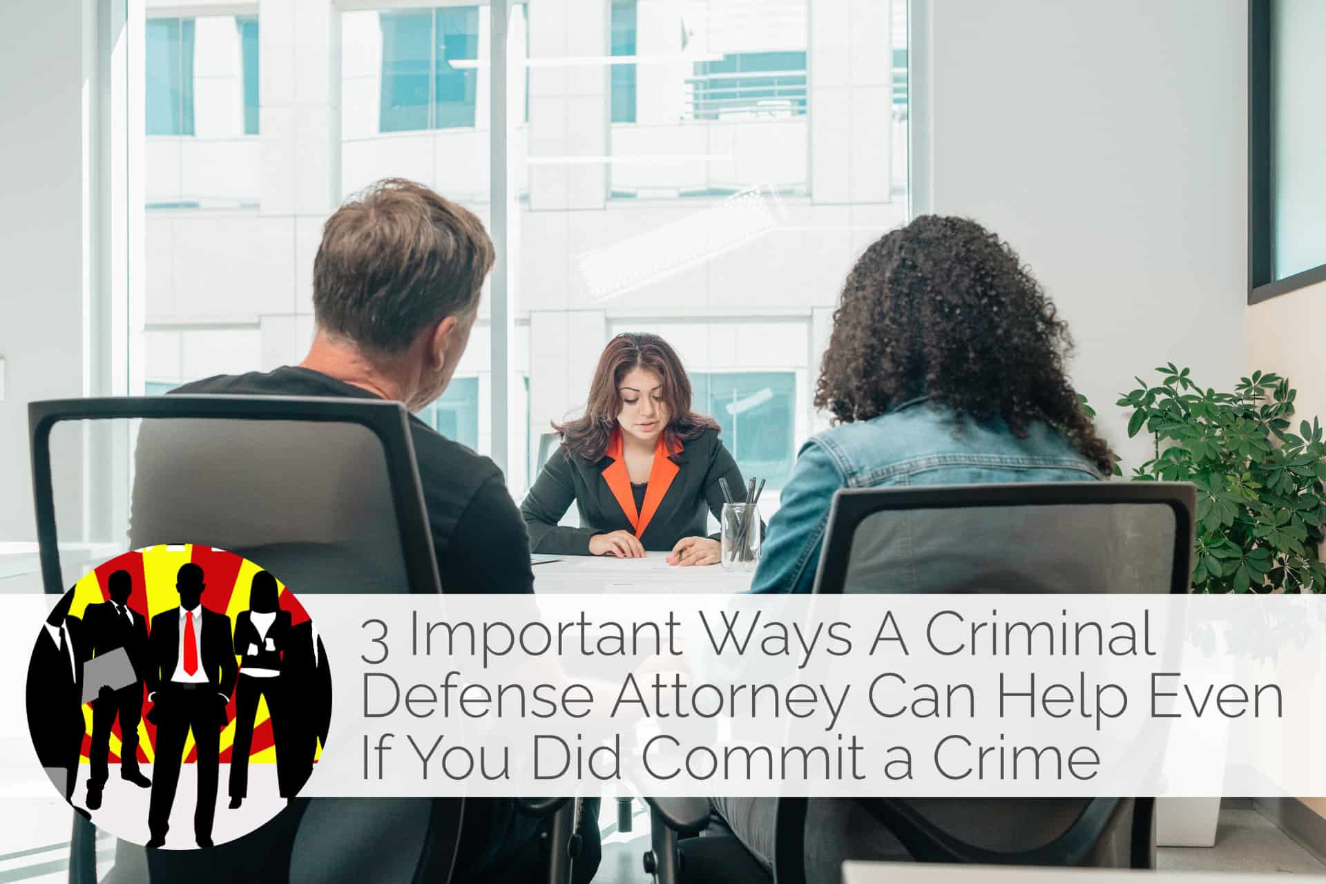 3 Important Ways a Criminal Defense Attorney Can Help Even if You Did
