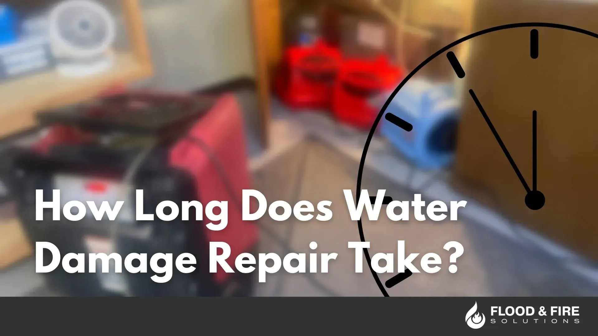 How Long Does Water Damage Repair Take? Flood & Fire Solutions