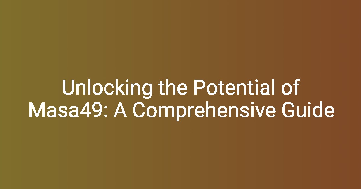 Unlocking the Potential of Masa49 A Comprehensive Guide Floryshare