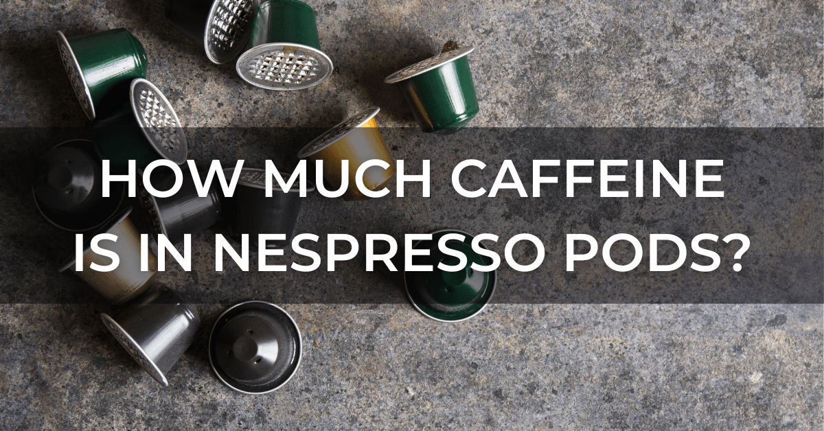 Nespresso Caffeine Content A Brief Guide To Nespresso Pods