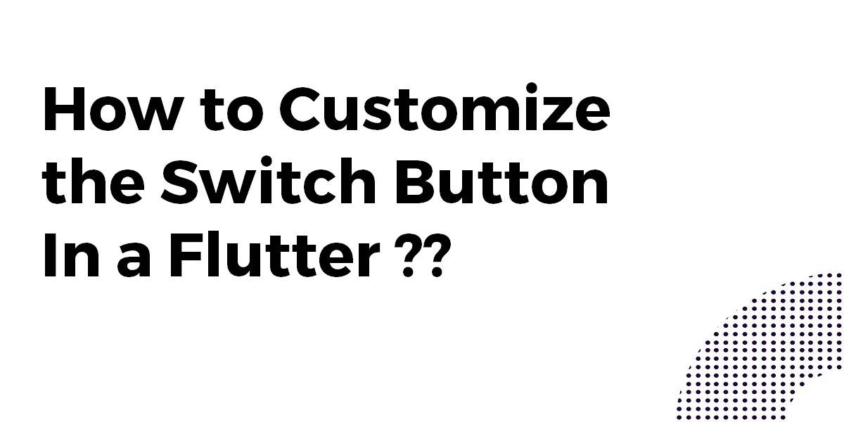 Customizing The Switch Button In Flutter Flutter Agency