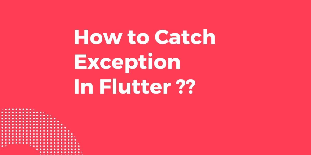 How to Catch Exception In Flutter? Flutter Agency
