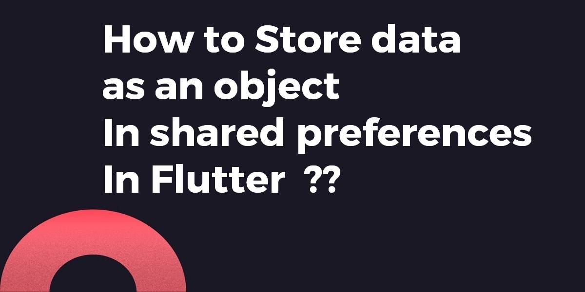 Simple Steps to Store Data as an Object in Shared Preferences in Flutter