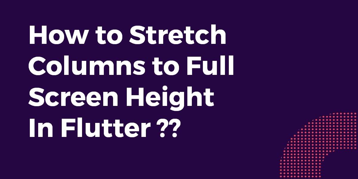 Stretching Columns To Full Screen Height In Flutter Flutter Agency