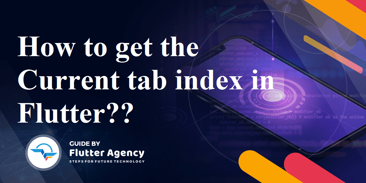 Steps to get the current tab index in Flutter? Flutter Agency