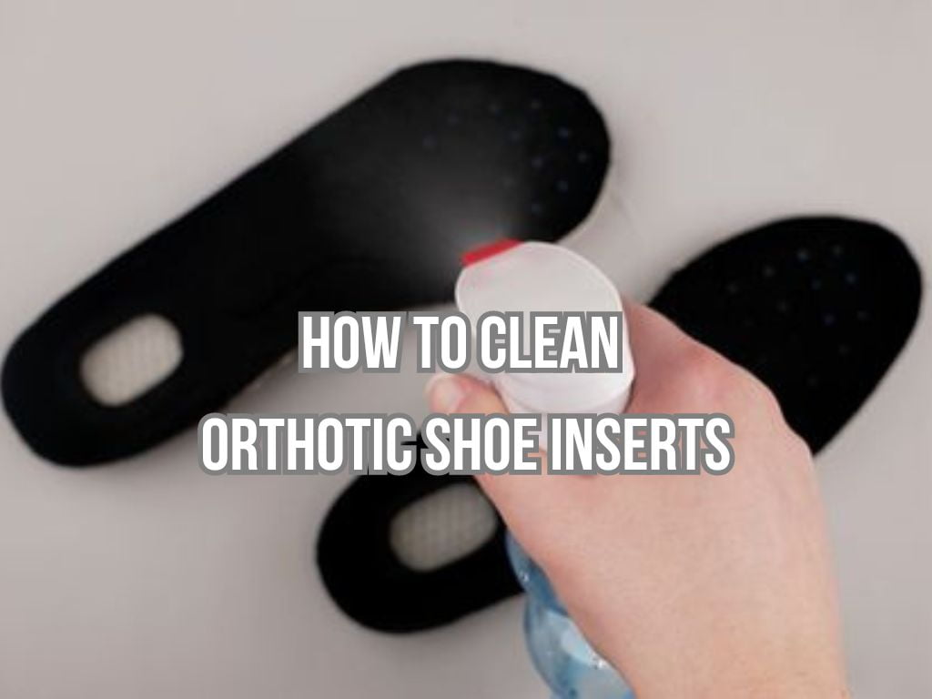 How to Clean Orthotic Shoe Inserts? Best 3 Answers