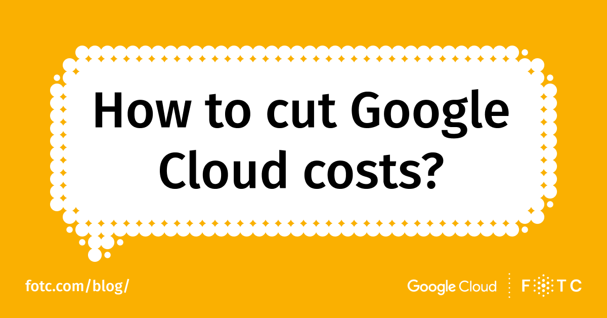 8 Pro tips on how to cut Google Cloud cost FOTC cut cloud cost