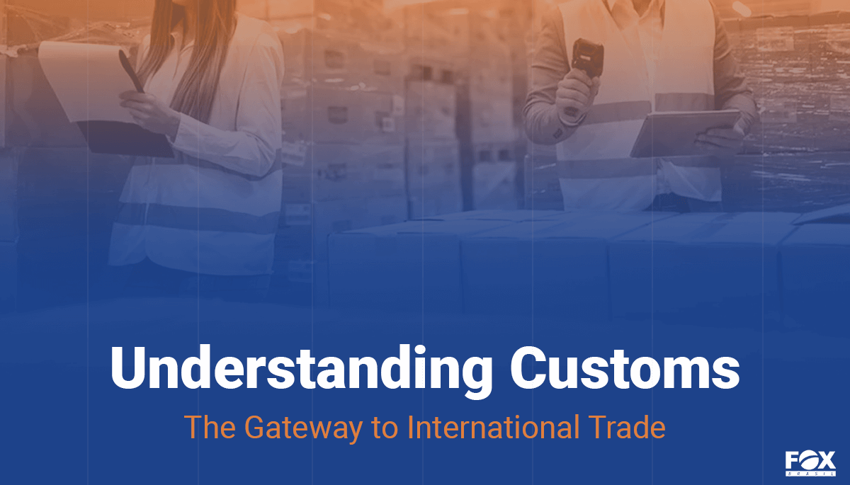 Understanding Customs The Gateway to International Trade FOX Brasil