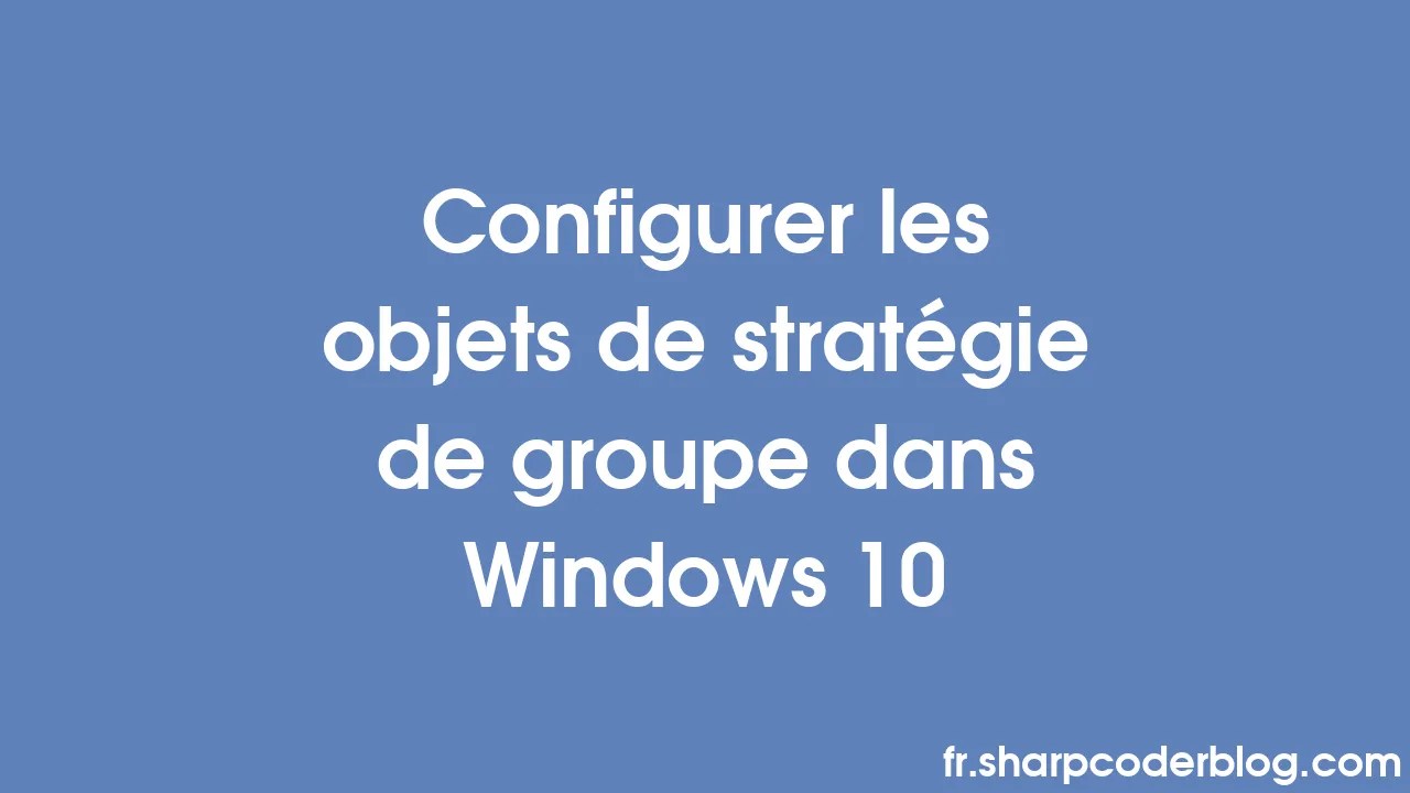 Configurer les objets de stratégie de groupe dans Windows 10 Sharp
